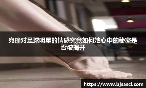 宛瑜对足球明星的情感究竟如何她心中的秘密是否被揭开